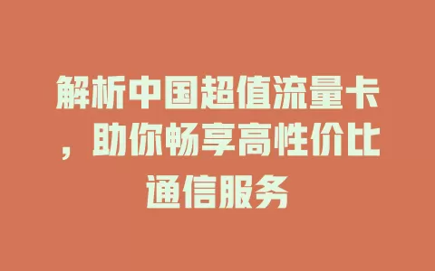 解析中国超值流量卡，助你畅享高性价比通信服务
