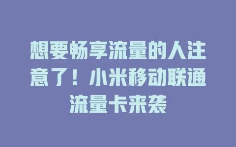想要畅享流量的人注意了！小米移动联通流量卡来袭