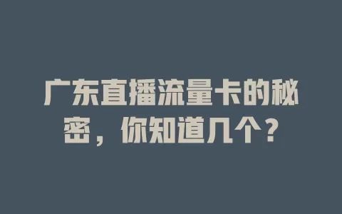 广东直播流量卡的秘密，你知道几个？