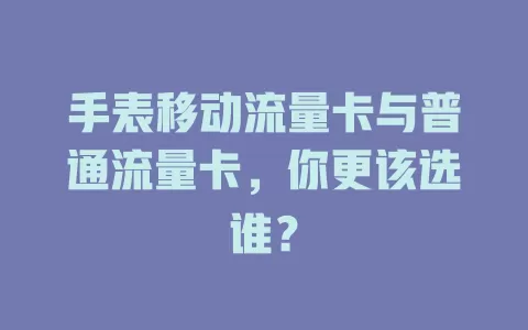 手表移动流量卡与普通流量卡，你更该选谁？