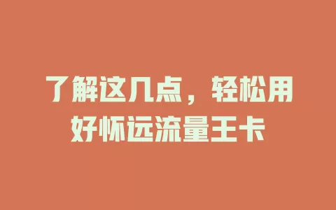 了解这几点，轻松用好怀远流量王卡