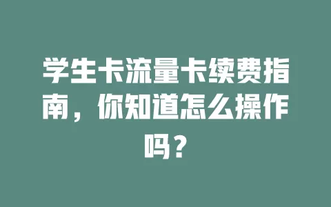 学生卡流量卡续费指南，你知道怎么操作吗？