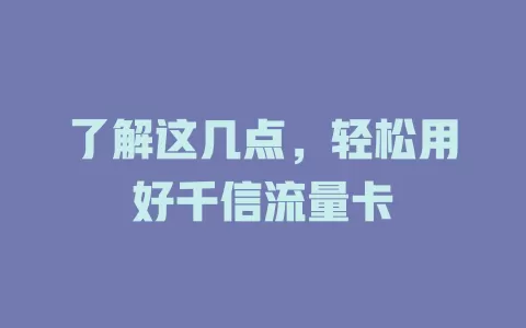 了解这几点，轻松用好千信流量卡