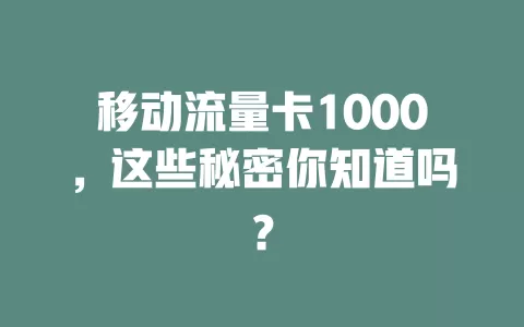 移动流量卡1000，这些秘密你知道吗？