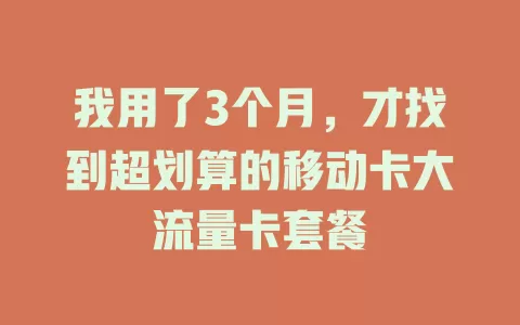 我用了3个月，才找到超划算的移动卡大流量卡套餐