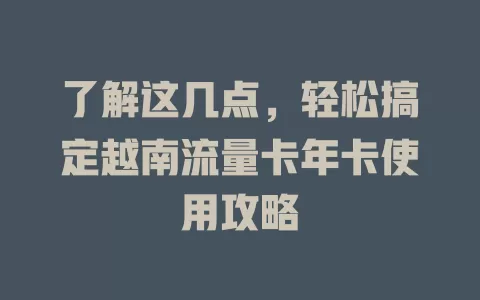 了解这几点，轻松搞定越南流量卡年卡使用攻略