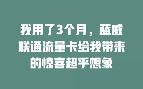 我用了3个月，蓝威联通流量卡给我带来的惊喜超乎想象