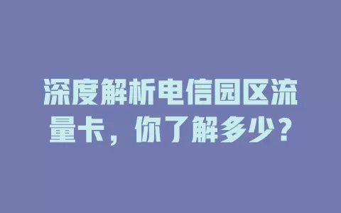 深度解析电信园区流量卡，你了解多少？