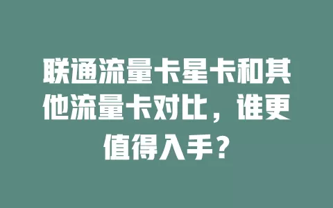 联通流量卡星卡和其他流量卡对比，谁更值得入手？