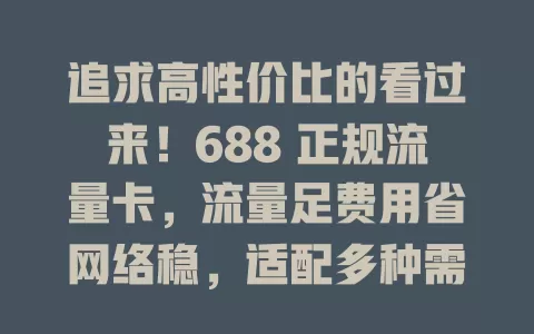 追求高性价比的看过来！688 正规流量卡，流量足费用省网络稳，适配多种需求，是流量烦恼克星，速来关注！