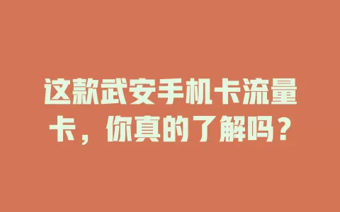 这款武安手机卡流量卡，你真的了解吗？