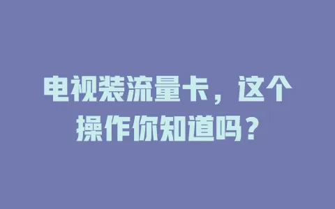 电视装流量卡，这个操作你知道吗？