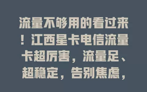 流量不够用的看过来！江西星卡电信流量卡超厉害，流量足、超稳定，告别焦虑，畅享精彩网络生活