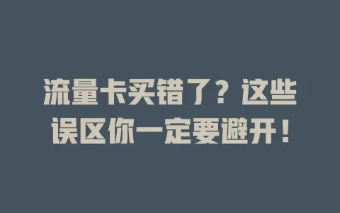 流量卡买错了？这些误区你一定要避开！
