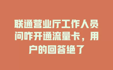 联通营业厅工作人员问咋开通流量卡，用户的回答绝了