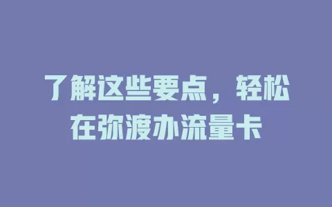 了解这些要点，轻松在弥渡办流量卡