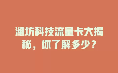 潍坊科技流量卡大揭秘，你了解多少？