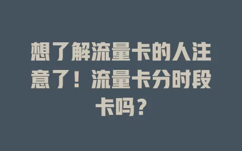想了解流量卡的人注意了！流量卡分时段卡吗？