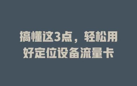 搞懂这3点，轻松用好定位设备流量卡