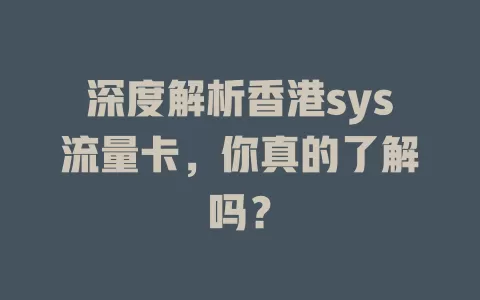 深度解析香港sys流量卡，你真的了解吗？