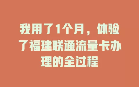 我用了1个月，体验了福建联通流量卡办理的全过程