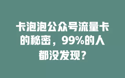 卡泡泡公众号流量卡的秘密，99%的人都没发现？
