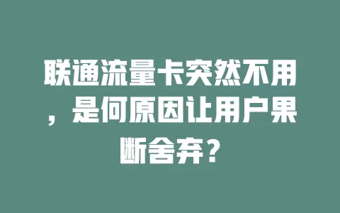 联通流量卡突然不用，是何原因让用户果断舍弃？