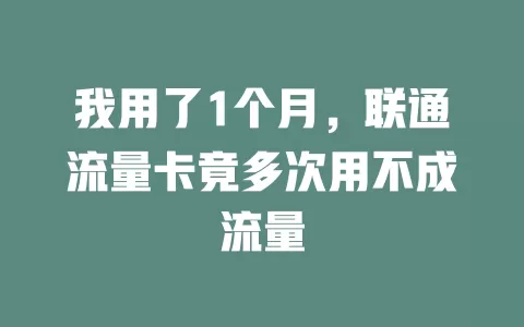 我用了1个月，联通流量卡竟多次用不成流量