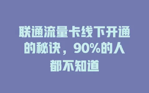 联通流量卡线下开通的秘诀，90%的人都不知道