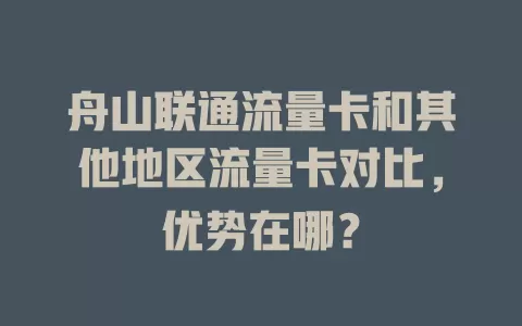 舟山联通流量卡和其他地区流量卡对比，优势在哪？