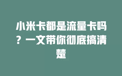小米卡都是流量卡吗？一文带你彻底搞清楚