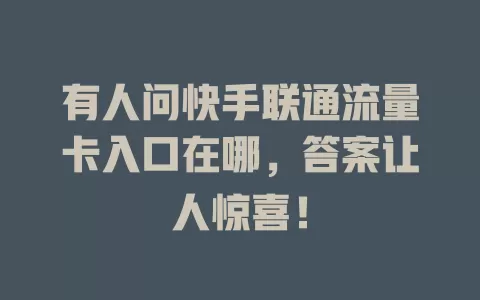 有人问快手联通流量卡入口在哪，答案让人惊喜！