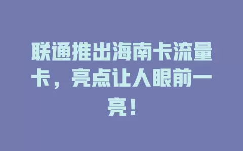 联通推出海南卡流量卡，亮点让人眼前一亮！