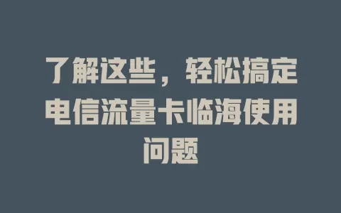 了解这些，轻松搞定电信流量卡临海使用问题