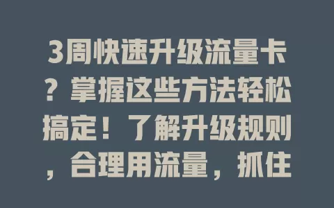 3周快速升级流量卡？掌握这些方法轻松搞定！了解升级规则，合理用流量，抓住活动，选对套餐，畅享畅快网络体验