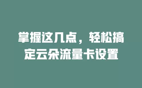 掌握这几点，轻松搞定云朵流量卡设置