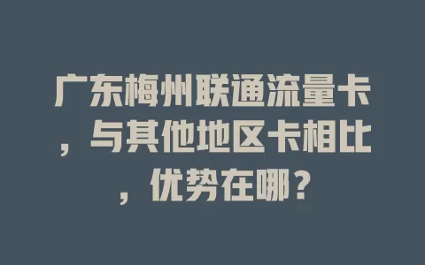 广东梅州联通流量卡，与其他地区卡相比，优势在哪？