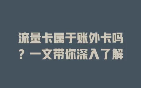 流量卡属于账外卡吗？一文带你深入了解