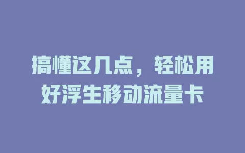 搞懂这几点，轻松用好浮生移动流量卡
