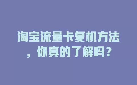 淘宝流量卡复机方法，你真的了解吗？