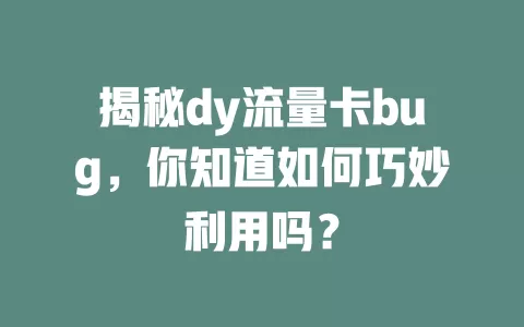 揭秘dy流量卡bug，你知道如何巧妙利用吗？