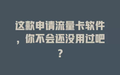 这款申请流量卡软件，你不会还没用过吧？