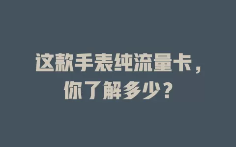 这款手表纯流量卡，你了解多少？