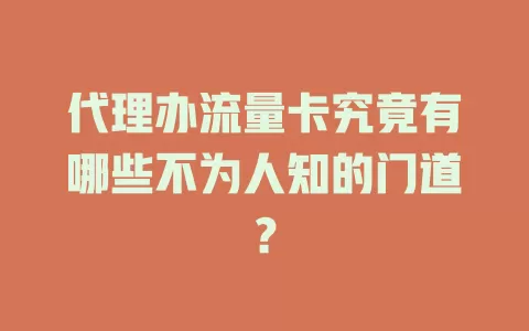 代理办流量卡究竟有哪些不为人知的门道？