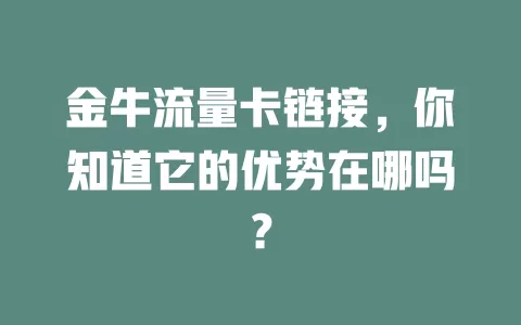 金牛流量卡链接，你知道它的优势在哪吗？
