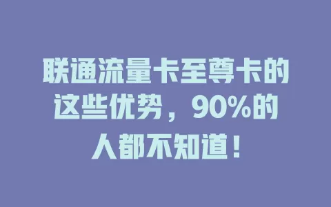 联通流量卡至尊卡的这些优势，90%的人都不知道！