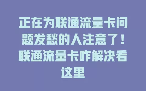 正在为联通流量卡问题发愁的人注意了！联通流量卡咋解决看这里