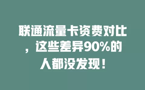 联通流量卡资费对比，这些差异90%的人都没发现！