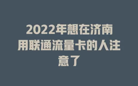 2022年想在济南用联通流量卡的人注意了