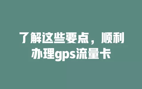 了解这些要点，顺利办理gps流量卡